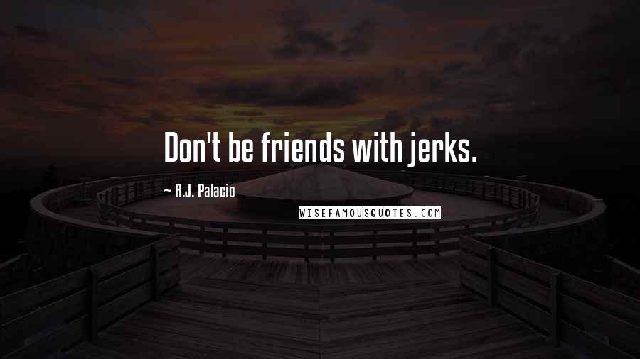 R.J. Palacio Quotes: Don't be friends with jerks.