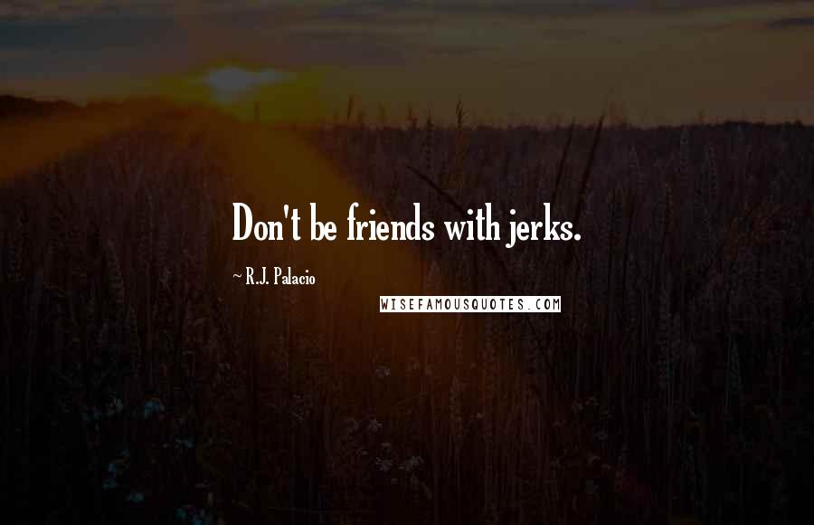 R.J. Palacio Quotes: Don't be friends with jerks.