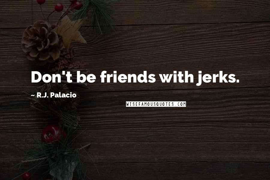 R.J. Palacio Quotes: Don't be friends with jerks.