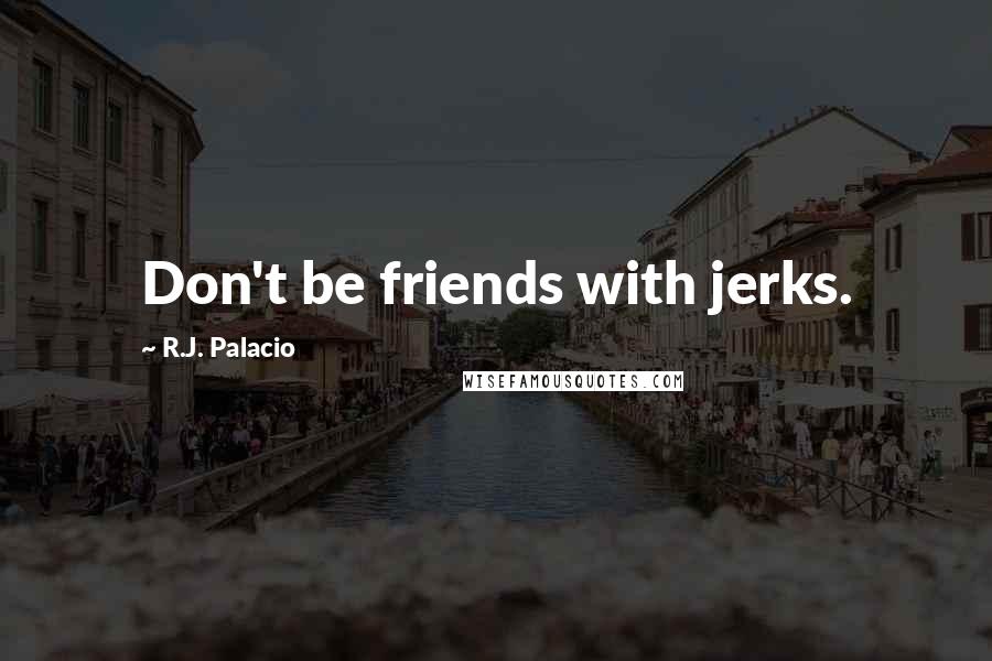 R.J. Palacio Quotes: Don't be friends with jerks.