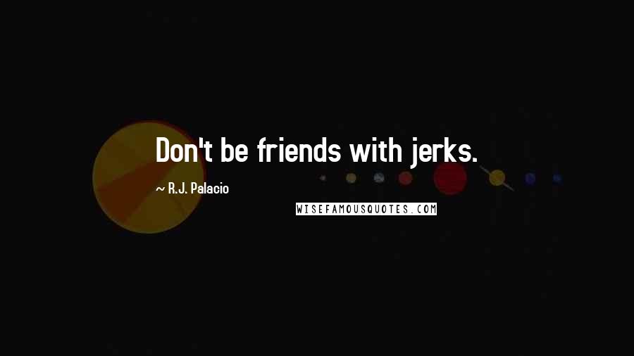 R.J. Palacio Quotes: Don't be friends with jerks.