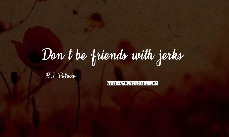 R.J. Palacio Quotes: Don't be friends with jerks.