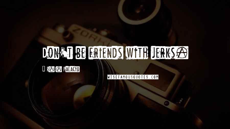 R.J. Palacio Quotes: Don't be friends with jerks.