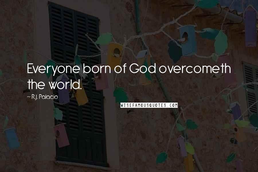 R.J. Palacio Quotes: Everyone born of God overcometh the world.