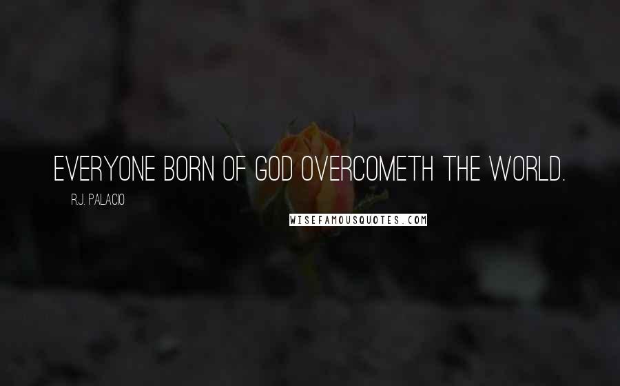 R.J. Palacio Quotes: Everyone born of God overcometh the world.