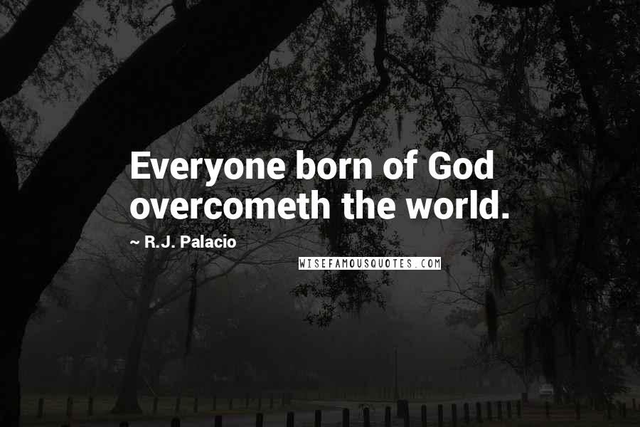 R.J. Palacio Quotes: Everyone born of God overcometh the world.
