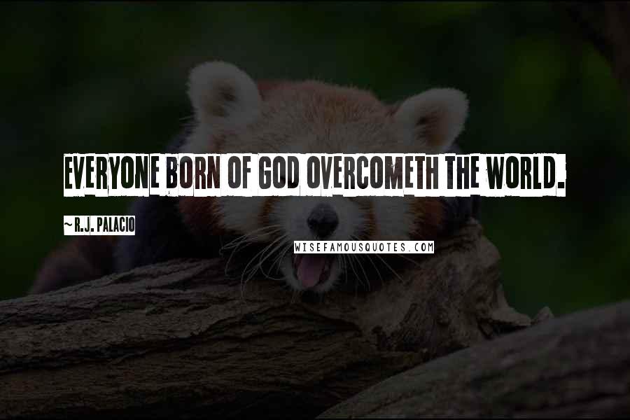 R.J. Palacio Quotes: Everyone born of God overcometh the world.