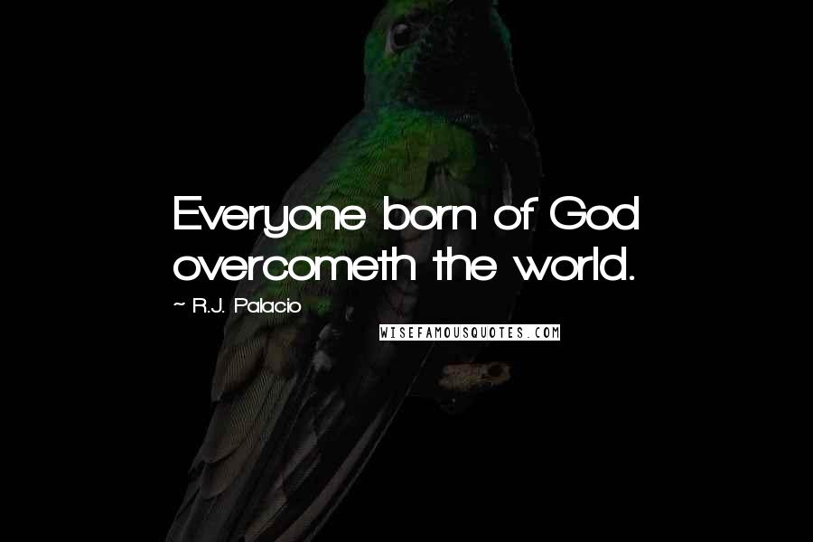 R.J. Palacio Quotes: Everyone born of God overcometh the world.