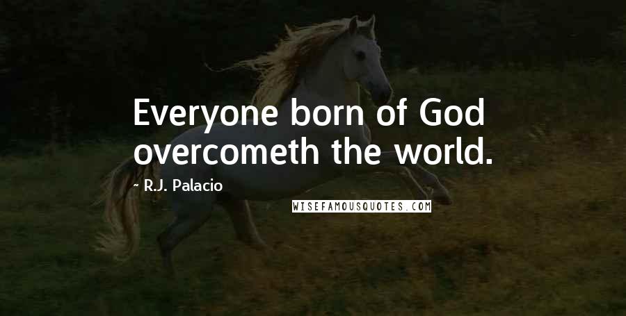R.J. Palacio Quotes: Everyone born of God overcometh the world.