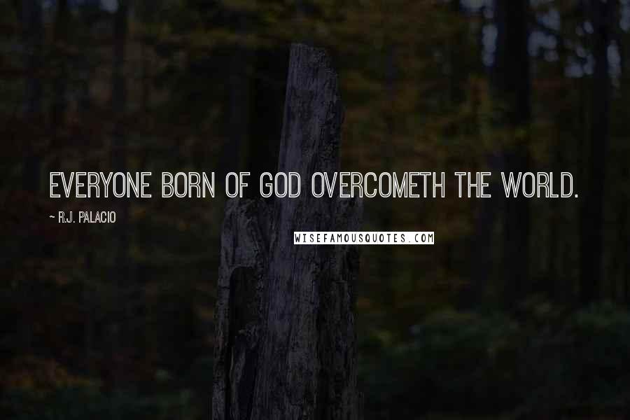 R.J. Palacio Quotes: Everyone born of God overcometh the world.