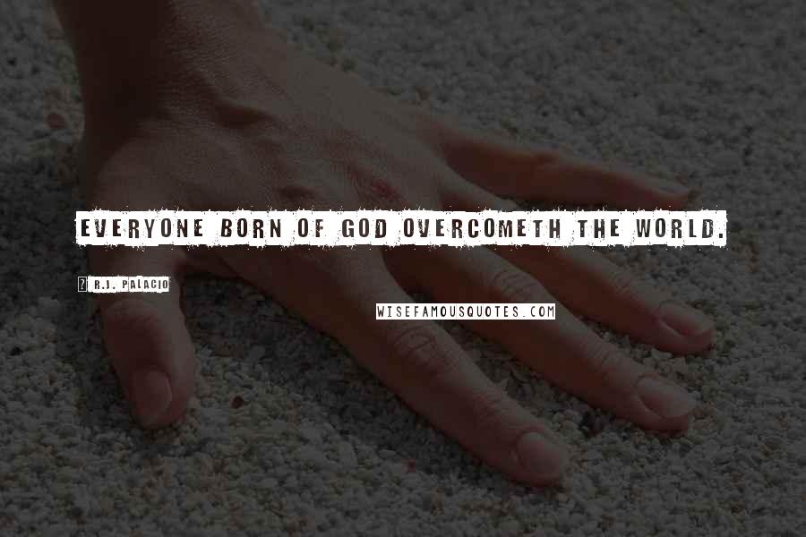 R.J. Palacio Quotes: Everyone born of God overcometh the world.