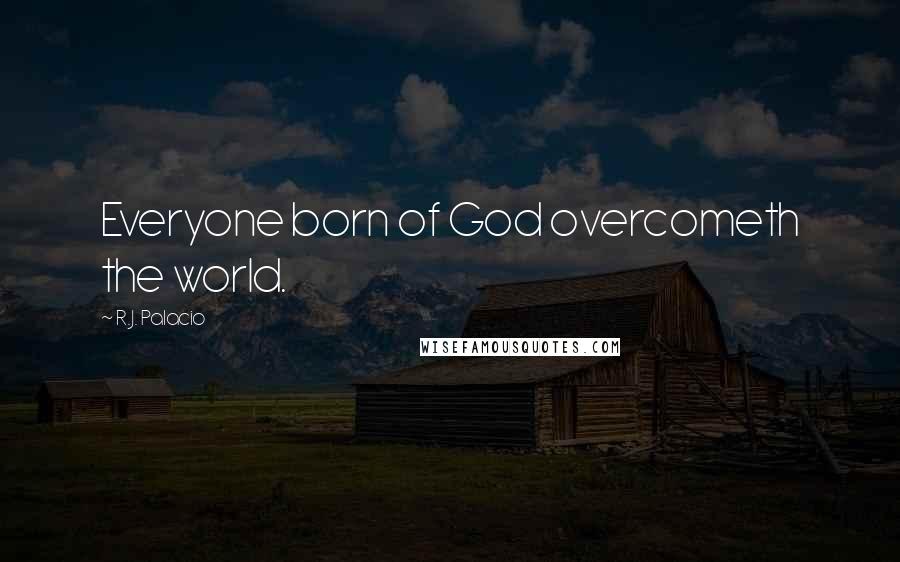 R.J. Palacio Quotes: Everyone born of God overcometh the world.