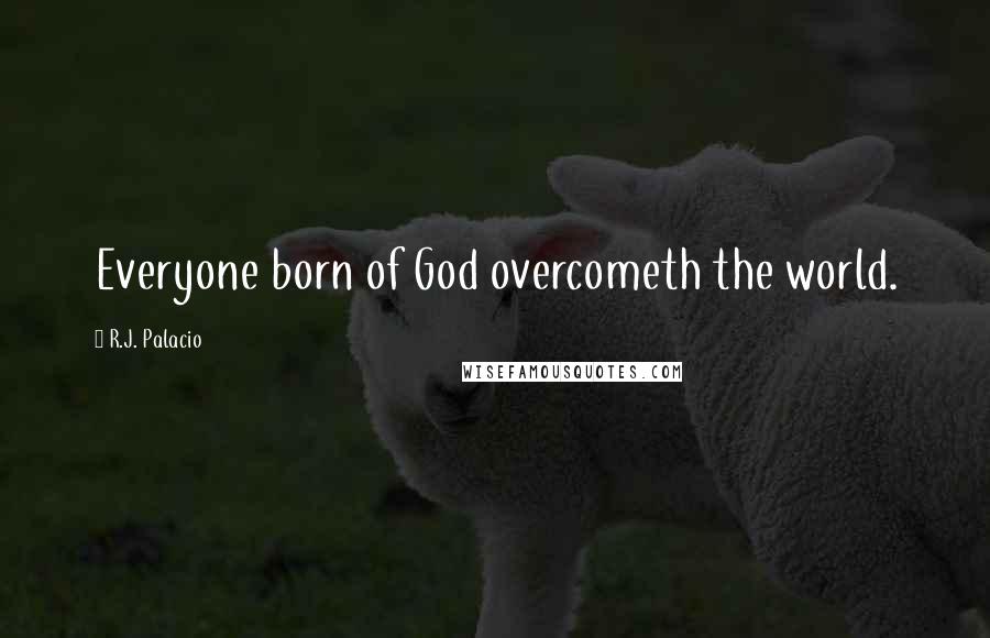R.J. Palacio Quotes: Everyone born of God overcometh the world.