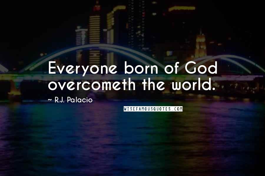 R.J. Palacio Quotes: Everyone born of God overcometh the world.