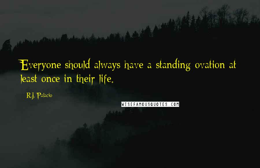 R.J. Palacio Quotes: Everyone should always have a standing ovation at least once in their life.