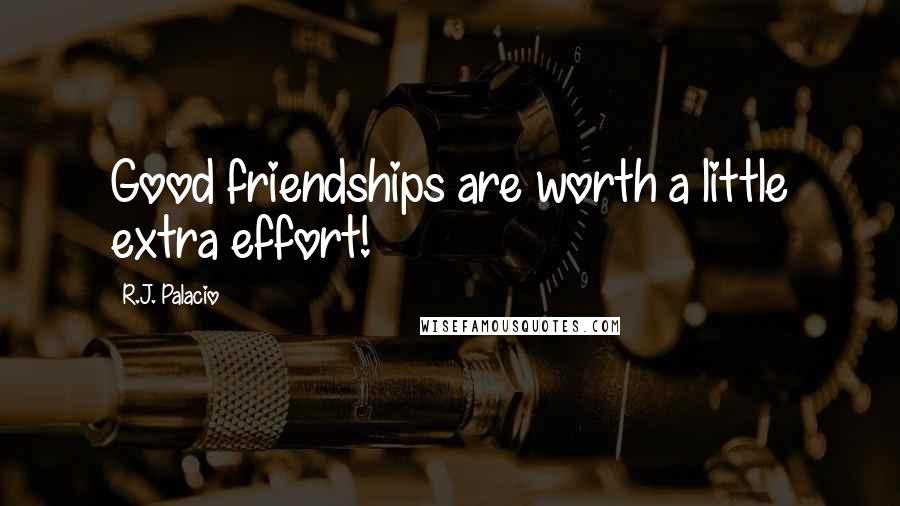R.J. Palacio Quotes: Good friendships are worth a little extra effort!