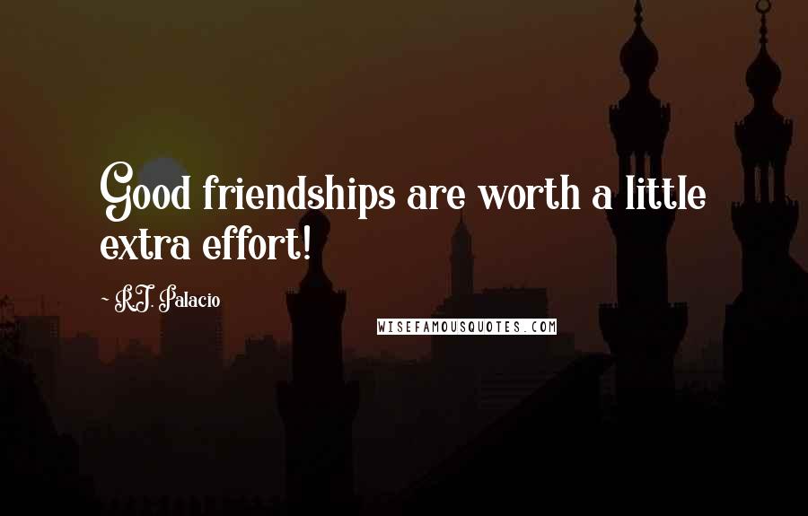 R.J. Palacio Quotes: Good friendships are worth a little extra effort!