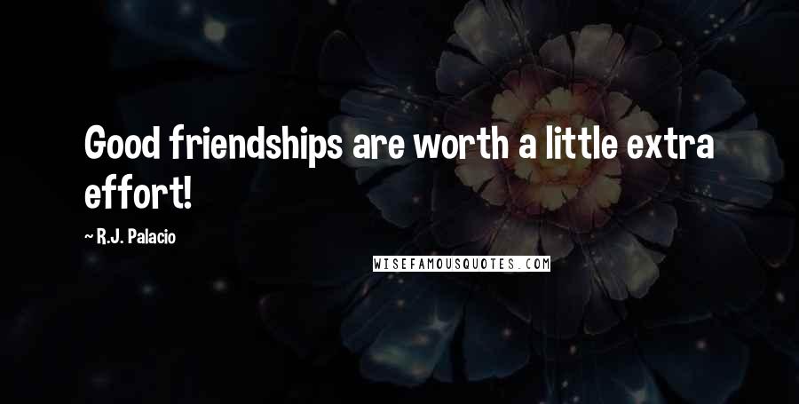 R.J. Palacio Quotes: Good friendships are worth a little extra effort!