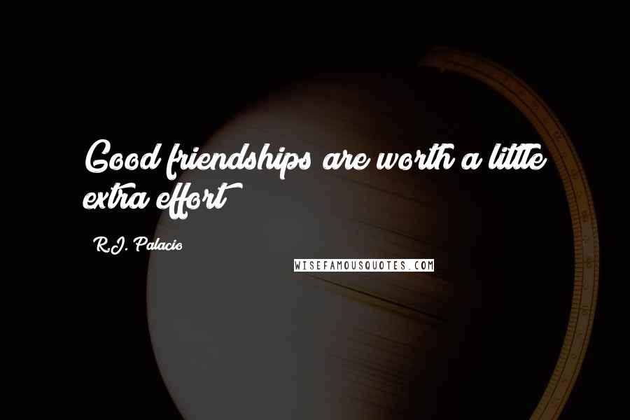 R.J. Palacio Quotes: Good friendships are worth a little extra effort!