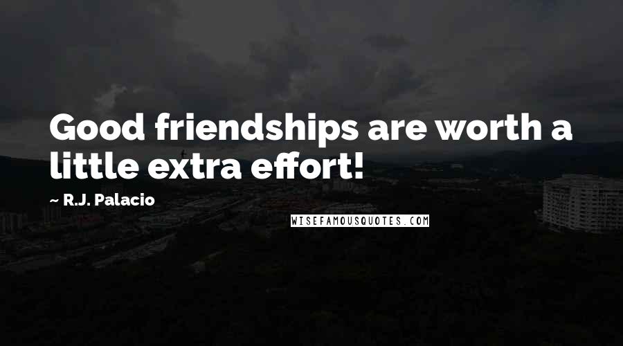 R.J. Palacio Quotes: Good friendships are worth a little extra effort!