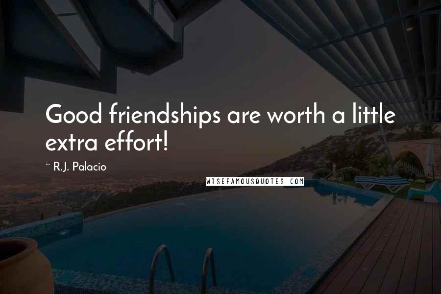 R.J. Palacio Quotes: Good friendships are worth a little extra effort!