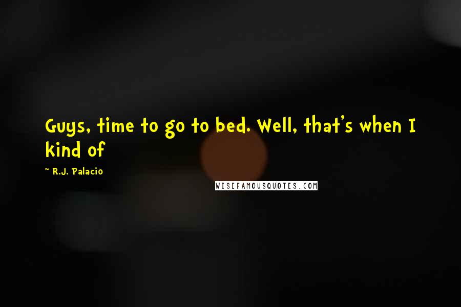 R.J. Palacio Quotes: Guys, time to go to bed. Well, that's when I kind of