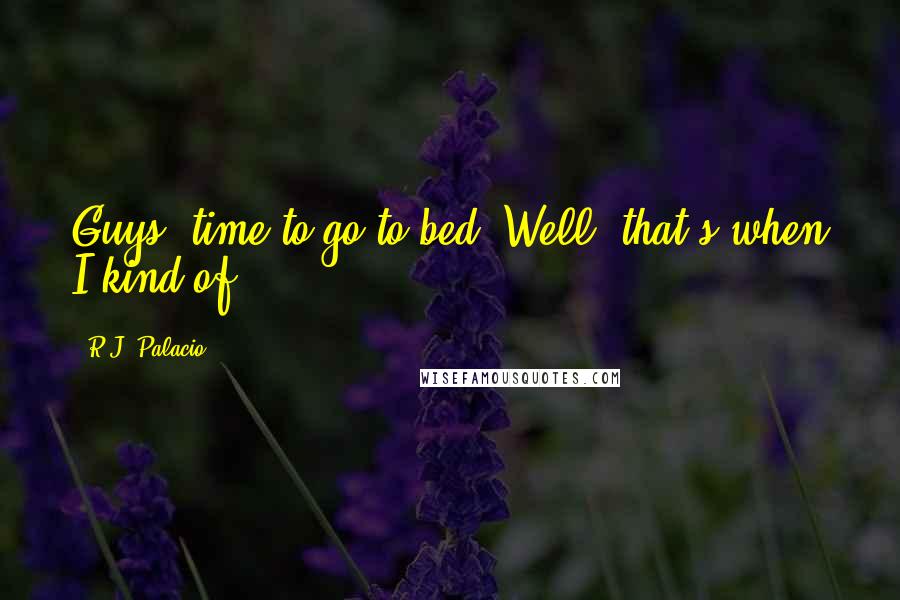 R.J. Palacio Quotes: Guys, time to go to bed. Well, that's when I kind of