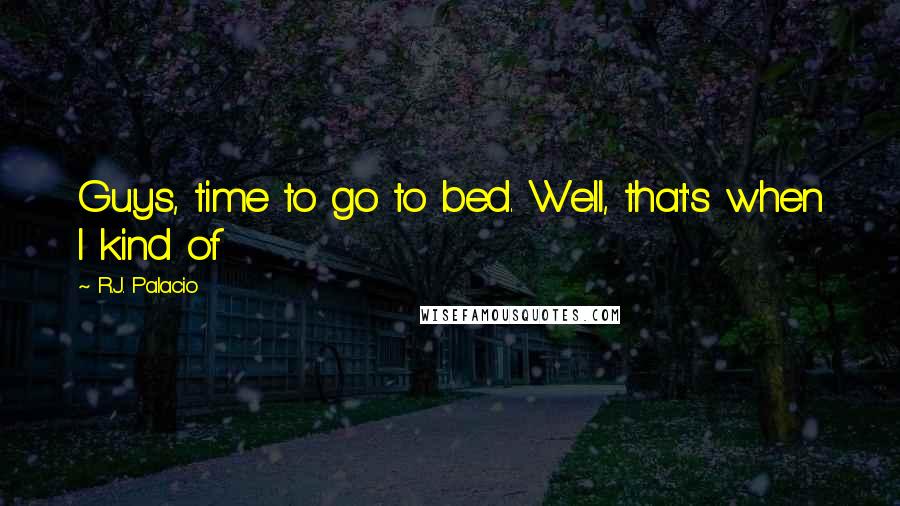 R.J. Palacio Quotes: Guys, time to go to bed. Well, that's when I kind of