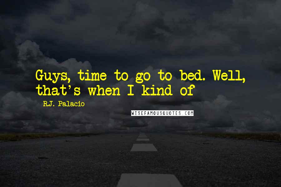 R.J. Palacio Quotes: Guys, time to go to bed. Well, that's when I kind of