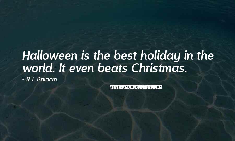 R.J. Palacio Quotes: Halloween is the best holiday in the world. It even beats Christmas.