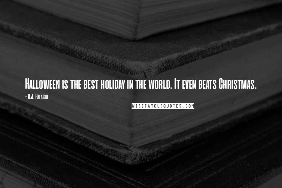 R.J. Palacio Quotes: Halloween is the best holiday in the world. It even beats Christmas.