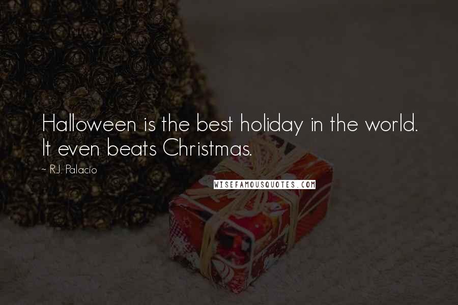 R.J. Palacio Quotes: Halloween is the best holiday in the world. It even beats Christmas.