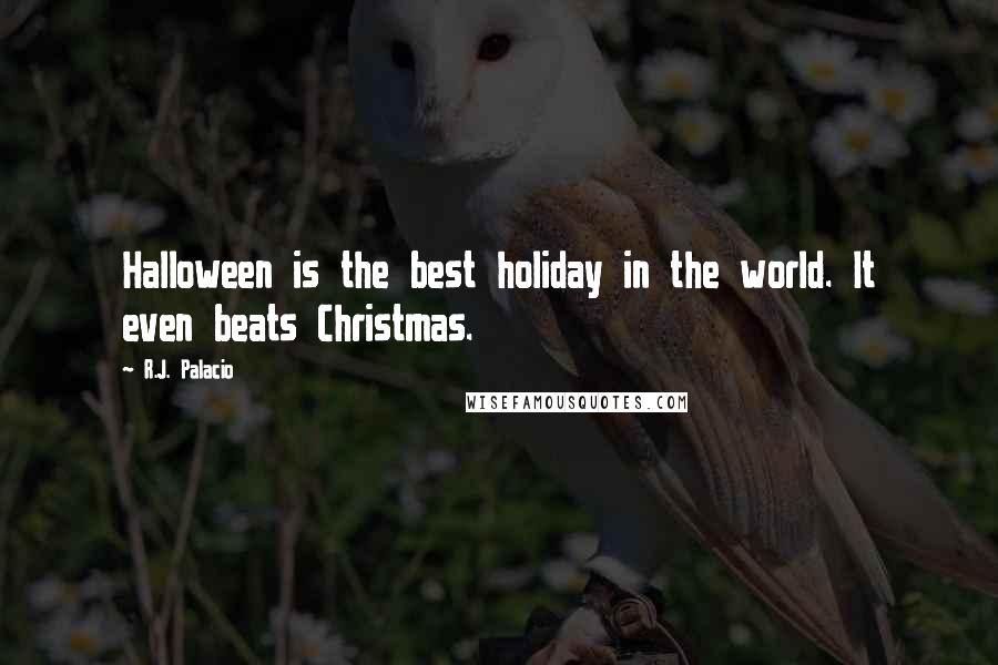 R.J. Palacio Quotes: Halloween is the best holiday in the world. It even beats Christmas.