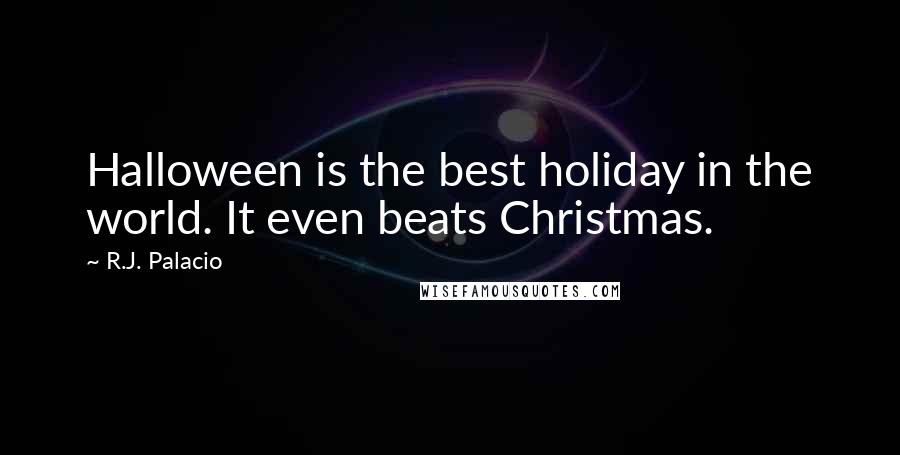 R.J. Palacio Quotes: Halloween is the best holiday in the world. It even beats Christmas.