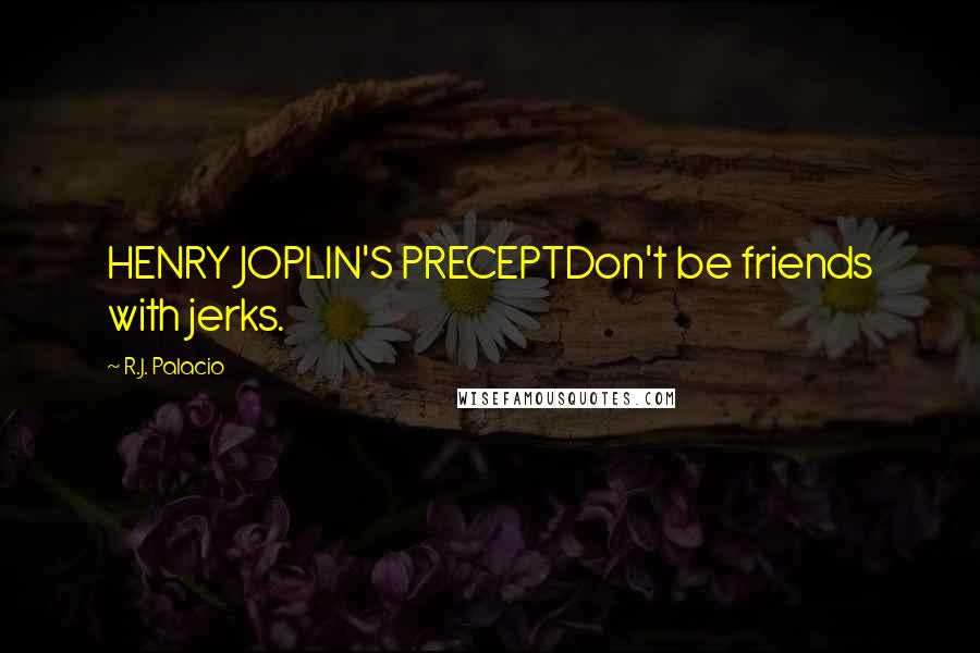 R.J. Palacio Quotes: HENRY JOPLIN'S PRECEPTDon't be friends with jerks.
