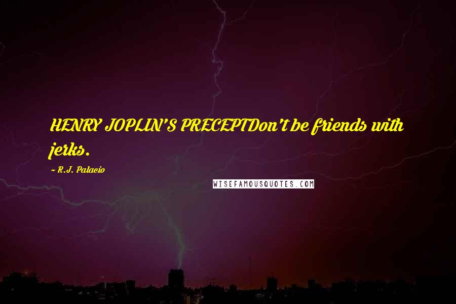 R.J. Palacio Quotes: HENRY JOPLIN'S PRECEPTDon't be friends with jerks.