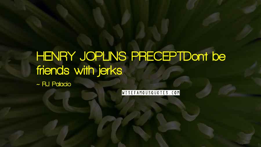 R.J. Palacio Quotes: HENRY JOPLIN'S PRECEPTDon't be friends with jerks.