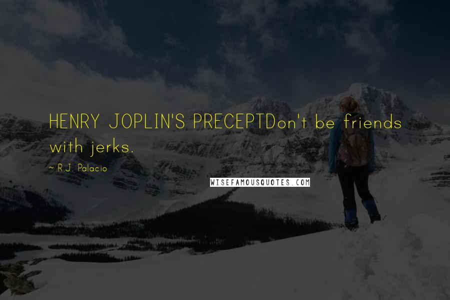 R.J. Palacio Quotes: HENRY JOPLIN'S PRECEPTDon't be friends with jerks.