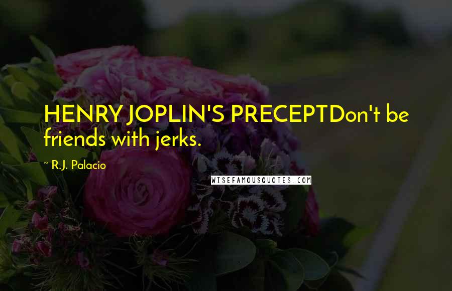 R.J. Palacio Quotes: HENRY JOPLIN'S PRECEPTDon't be friends with jerks.