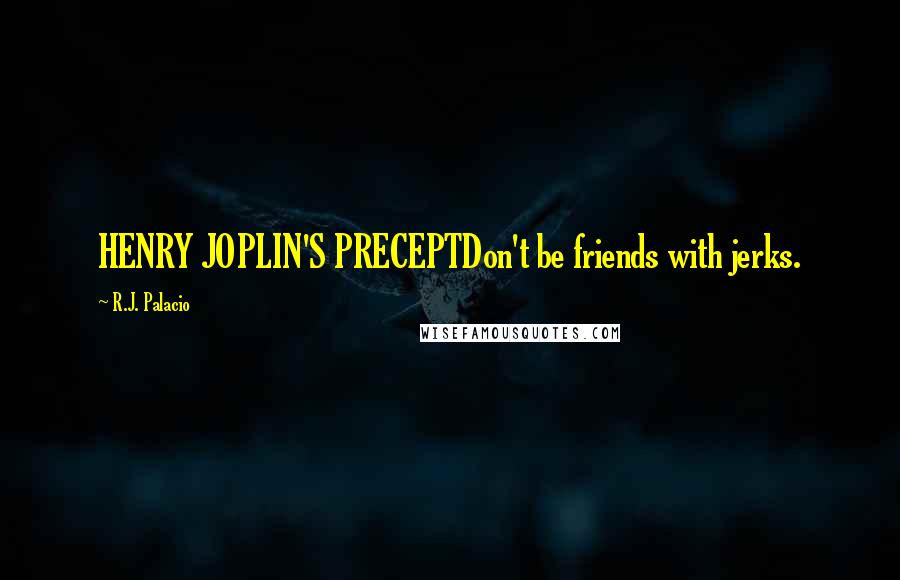 R.J. Palacio Quotes: HENRY JOPLIN'S PRECEPTDon't be friends with jerks.