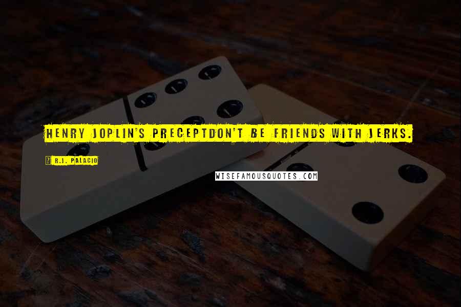 R.J. Palacio Quotes: HENRY JOPLIN'S PRECEPTDon't be friends with jerks.
