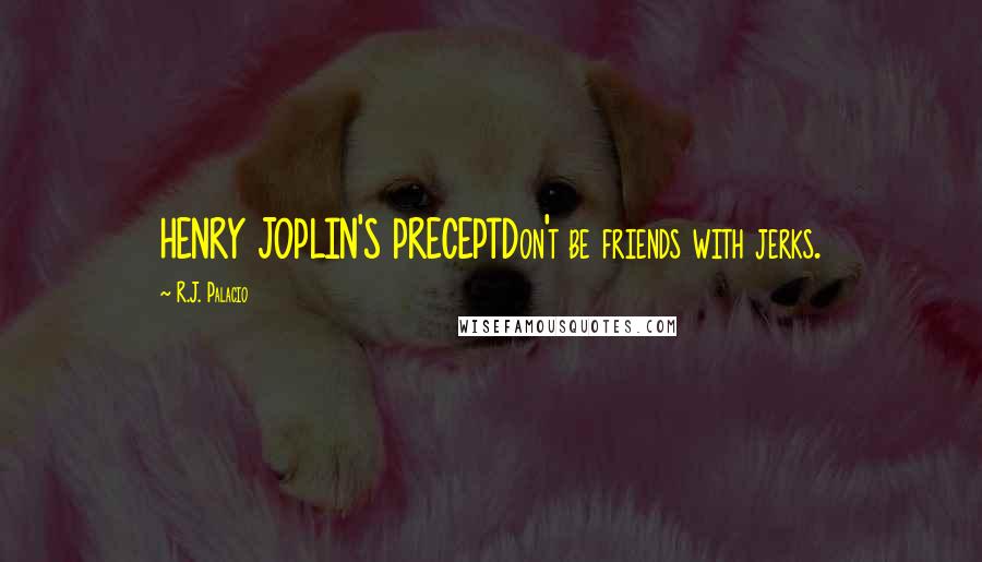 R.J. Palacio Quotes: HENRY JOPLIN'S PRECEPTDon't be friends with jerks.