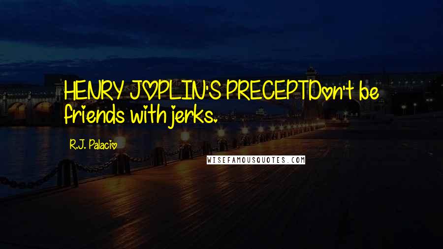 R.J. Palacio Quotes: HENRY JOPLIN'S PRECEPTDon't be friends with jerks.