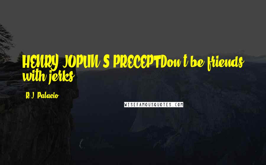 R.J. Palacio Quotes: HENRY JOPLIN'S PRECEPTDon't be friends with jerks.