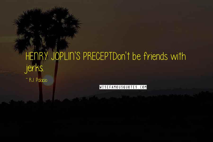 R.J. Palacio Quotes: HENRY JOPLIN'S PRECEPTDon't be friends with jerks.