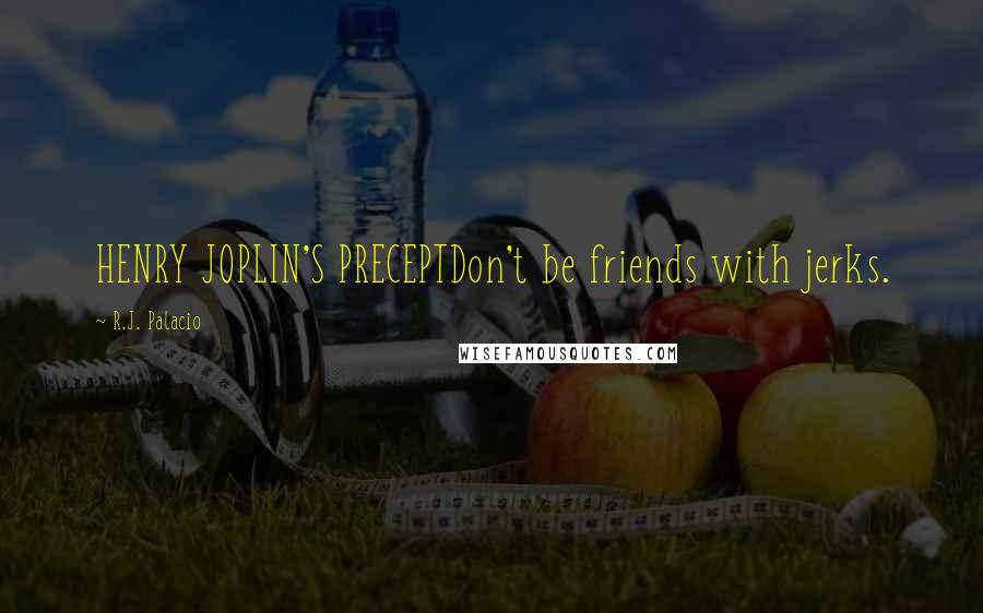 R.J. Palacio Quotes: HENRY JOPLIN'S PRECEPTDon't be friends with jerks.