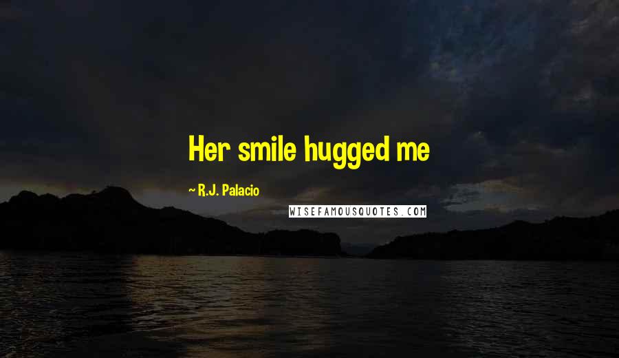 R.J. Palacio Quotes: Her smile hugged me