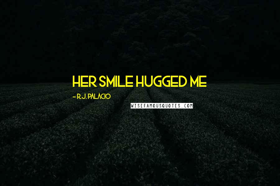 R.J. Palacio Quotes: Her smile hugged me