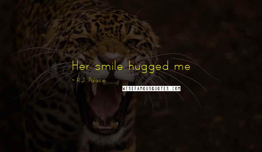 R.J. Palacio Quotes: Her smile hugged me