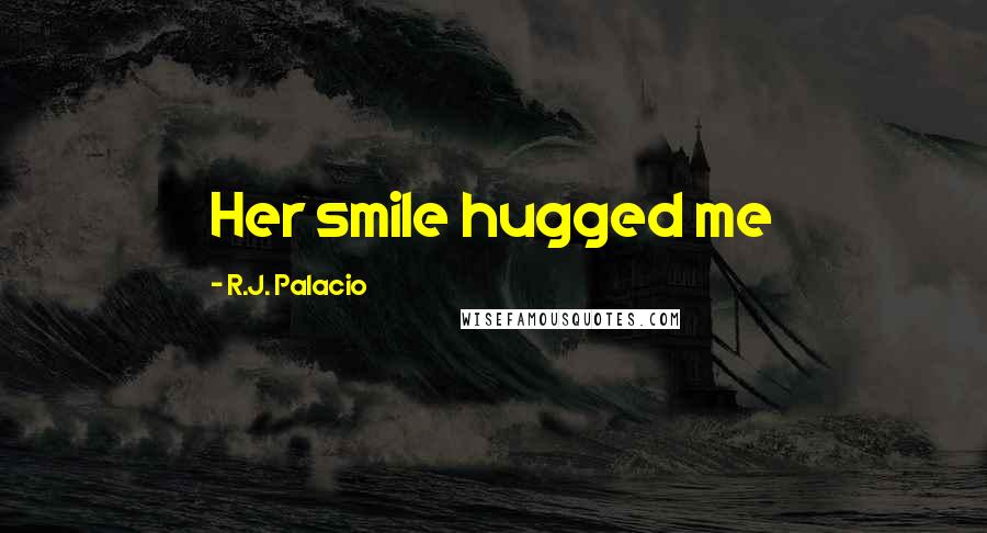 R.J. Palacio Quotes: Her smile hugged me